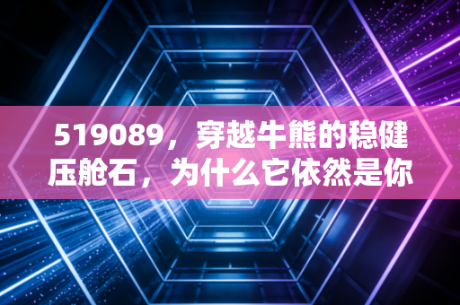 519089,穿越牛熊的稳健压舱石,为什么它依然是你的心头好?