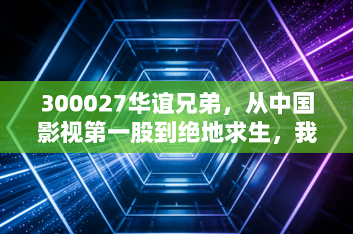 300027华谊兄弟，从中国影视第一股到绝地求生，我们还能相信情怀吗？