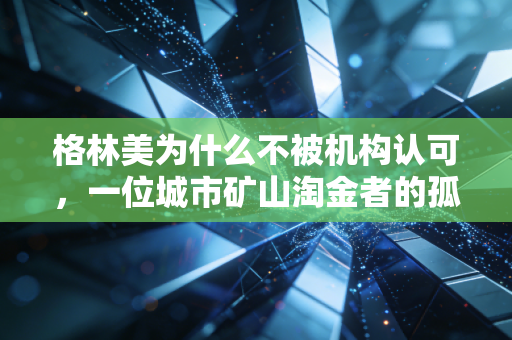 格林美为什么不被机构认可，一位城市矿山淘金者的孤独与困境