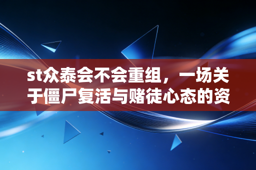 st众泰会不会重组,一场关于僵尸复活与赌徒心态的资本博弈