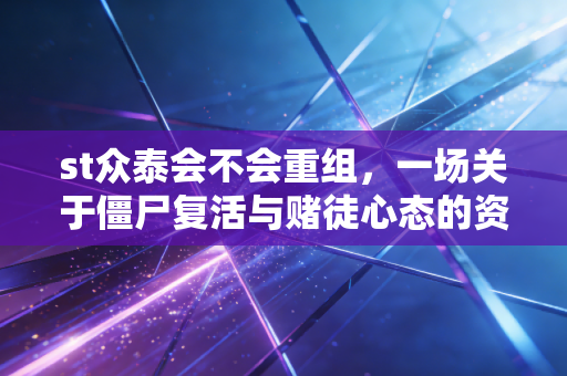 st众泰会不会重组，一场关于僵尸复活与赌徒心态的资本博弈