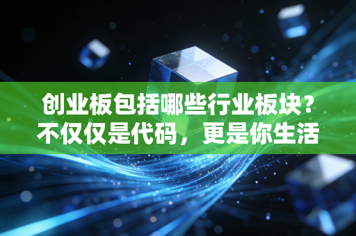 创业板包括哪些行业板块？不仅仅是代码，更是你生活里的科技与梦想