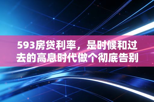 593房贷利率,是时候和过去的高息时代做个彻底告别了