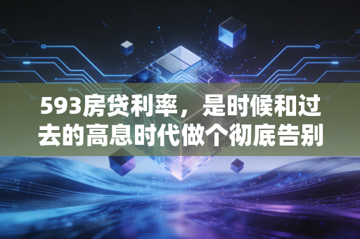 593房贷利率，是时候和过去的高息时代做个彻底告别了