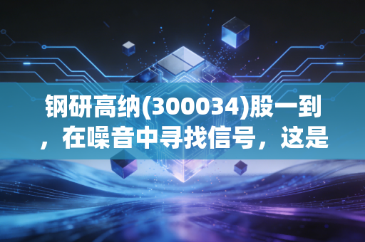 钢研高纳(300034)股一到，在噪音中寻找信号，这是一场关于耐高温的长期修行