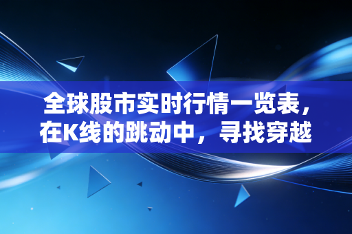 全球股市实时行情一览表，在K线的跳动中，寻找穿越周期的定力