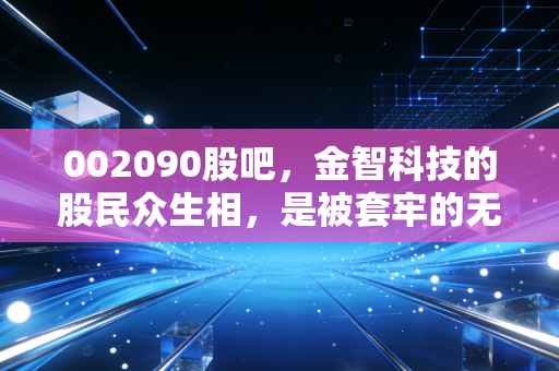 002090股吧,金智科技的股民众生相,是被套牢的无奈还是潜伏的智慧?