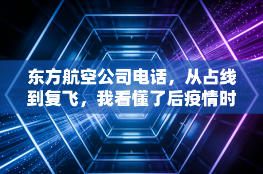 东方航空公司电话，从占线到复飞，我看懂了后疫情时代的航空经济学