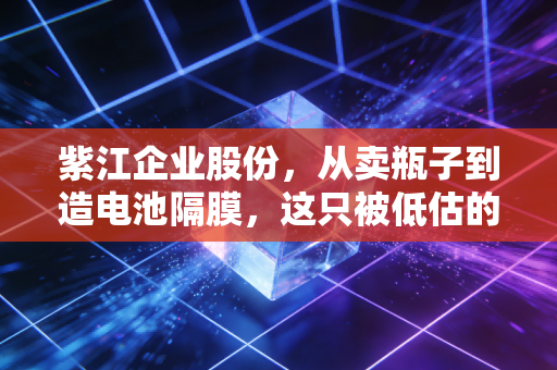 紫江企业股份，从卖瓶子到造电池隔膜，这只被低估的隐形冠军还能躺赢多久？