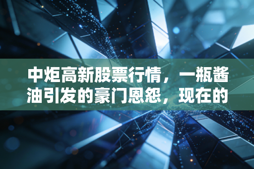 中炬高新股票行情，一瓶酱油引发的豪门恩怨，现在的价格是黄金坑还是深水雷？