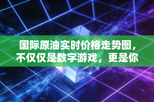 国际原油实时价格走势图,不仅仅是数字游戏,更是你我钱包的晴雨表