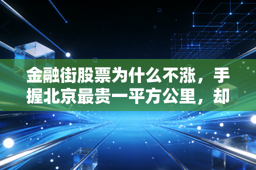 金融街股票为什么不涨，手握北京最贵一平方公里，却依然难逃地产周期的宿命