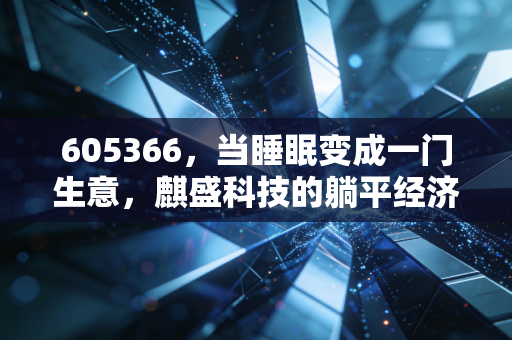 605366,当睡眠变成一门生意,麒盛科技的躺平经济学究竟靠不靠谱?