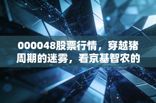 000048股票行情，穿越猪周期的迷雾，看京基智农的转型与坚守