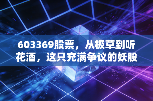 603369股票，从极草到听花酒，这只充满争议的妖股还能不能喝？