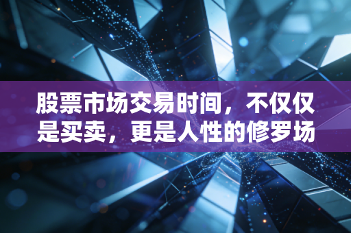 股票市场交易时间，不仅仅是买卖，更是人性的修罗场