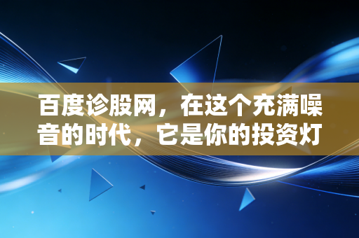 百度诊股网，在这个充满噪音的时代，它是你的投资灯塔还是仅仅是另一个信息黑洞？