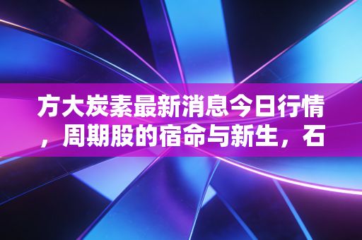 方大炭素最新消息今日行情,周期股的宿命与新生,石墨电极龙头还能带我们飞多远?