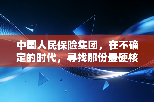 中国人民保险集团，在不确定的时代，寻找那份最硬核的安全感