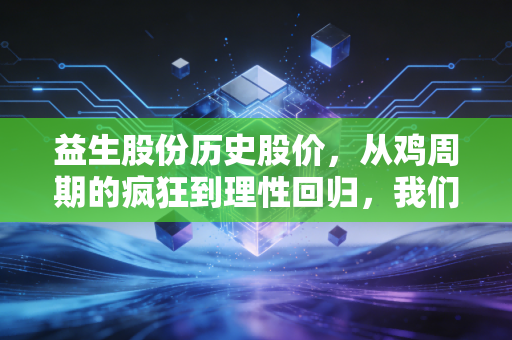 益生股份历史股价，从鸡周期的疯狂到理性回归，我们该如何看懂这只农业股的过山车？