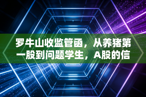 罗牛山收监管函，从养猪第一股到问题学生，A股的信任危机还要持续多久？