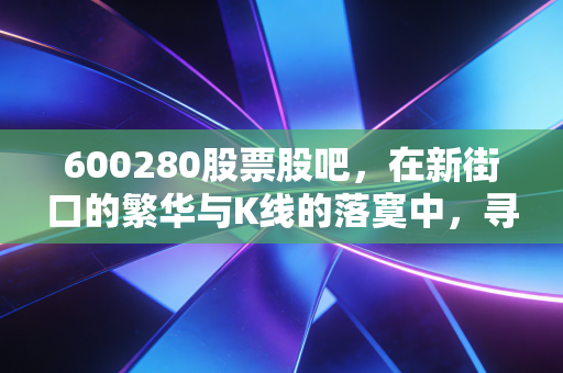 600280股票股吧,在新街口的繁华与K线的落寞中,寻找散户的生存之道