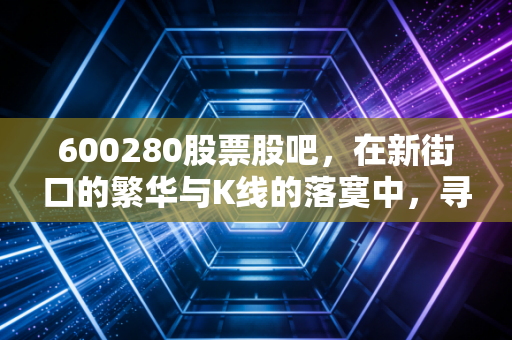 600280股票股吧，在新街口的繁华与K线的落寞中，寻找散户的生存之道