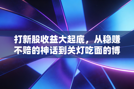 打新股收益大起底，从稳赚不赔的神话到关灯吃面的博弈，我的实战心得