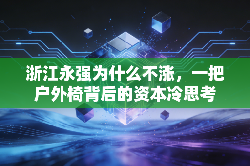 浙江永强为什么不涨,一把户外椅背后的资本冷思考