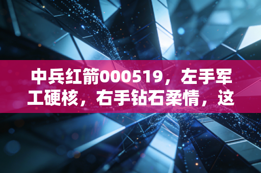 中兵红箭000519，左手军工硬核，右手钻石柔情，这只硬汉还能打吗？