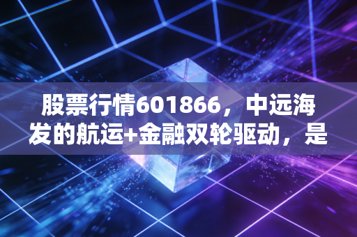 股票行情601866,中远海发的航运+金融双轮驱动,是穿越周期的诺亚方舟吗?