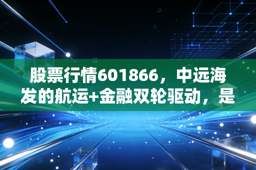 股票行情601866,中远海发的航运+金融双轮驱动,是穿越周期的诺亚方舟吗?