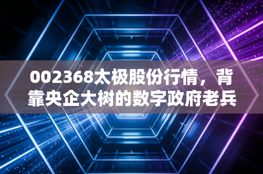 002368太极股份行情,背靠央企大树的数字政府老兵,能否在数据要素时代焕发新生?