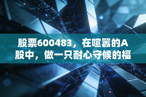 股票600483,在喧嚣的A股中,做一只耐心守候的福建金凤凰