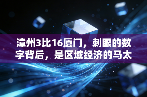 漳州3比16厦门,刺眼的数字背后,是区域经济的马太效应还是溢出红利?
