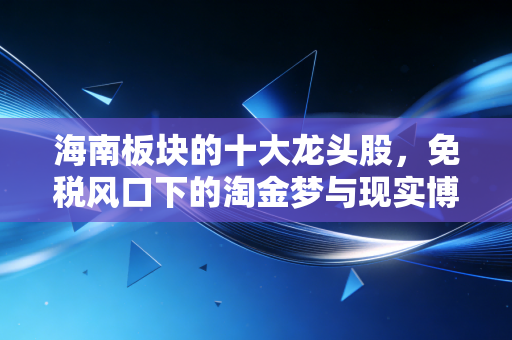 海南板块的十大龙头股,免税风口下的淘金梦与现实博弈