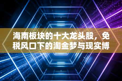 海南板块的十大龙头股,免税风口下的淘金梦与现实博弈