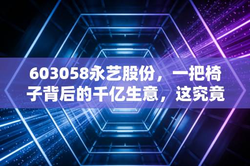 603058永艺股份，一把椅子背后的千亿生意，这究竟是隐形冠军还是平庸制造？