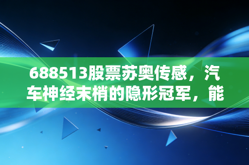 688513股票苏奥传感,汽车神经末梢的隐形冠军,能否在新能源浪潮中乘风破浪?