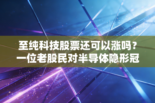 至纯科技股票还可以涨吗?一位老股民对半导体隐形冠军的深度拆解与实战思考