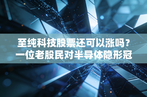 详细阅读:至纯科技股票还可以涨吗?一位老股民对半导体隐形冠军的深度拆解与实战思考 至纯科技股票还可以涨吗?一位老股民对半导体隐形冠军的深度拆解与实战思考