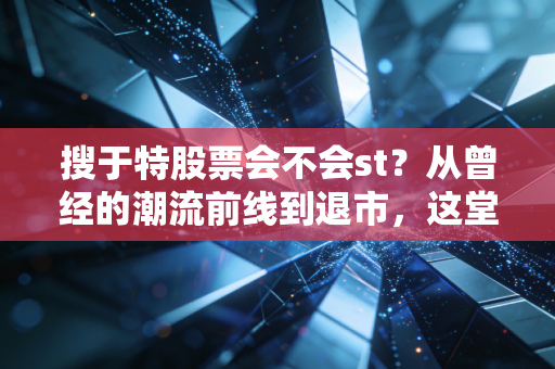 搜于特股票会不会st?从曾经的潮流前线到退市,这堂课太昂贵了