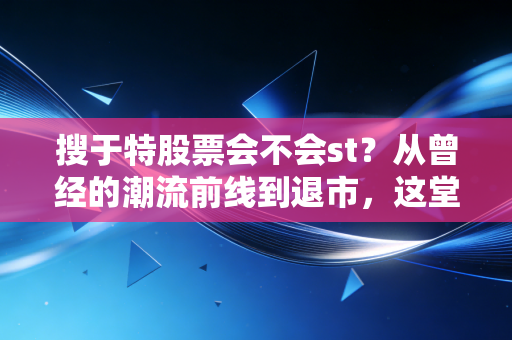 详细阅读:搜于特股票会不会st?从曾经的潮流前线到退市,这堂课太昂贵了 搜于特股票会不会st?从曾经的潮流前线到退市,这堂课太昂贵了