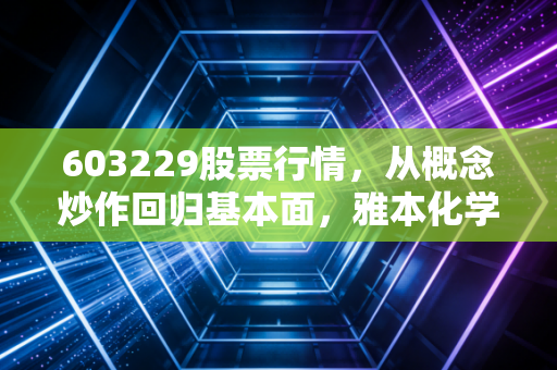 603229股票行情，从概念炒作回归基本面，雅本化学的过山车还能坐多久？