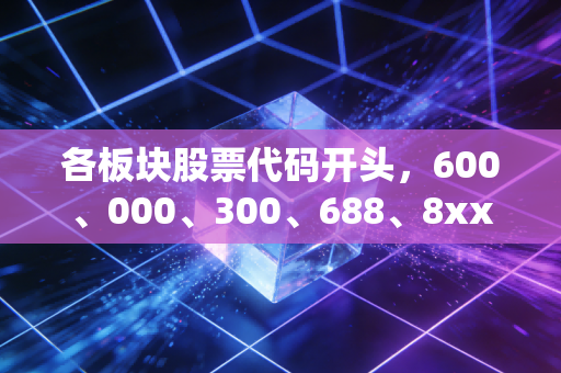 各板块股票代码开头,600、000、300、688、8xx背后的江湖规矩与投资心法