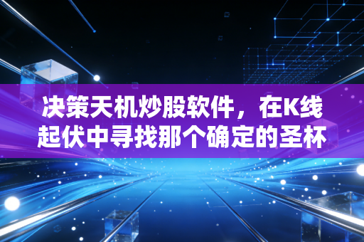 决策天机炒股软件，在K线起伏中寻找那个确定的圣杯