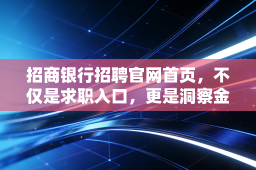 招商银行招聘官网首页,不仅是求职入口,更是洞察金融业未来的窗口