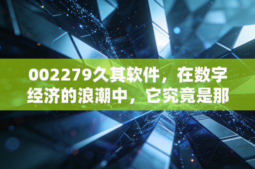 002279久其软件,在数字经济的浪潮中,它究竟是那只乘风而起的鹰,还是随波逐流的叶?