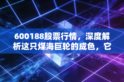 600188股票行情,深度解析这只煤海巨轮的成色,它还能不能打?