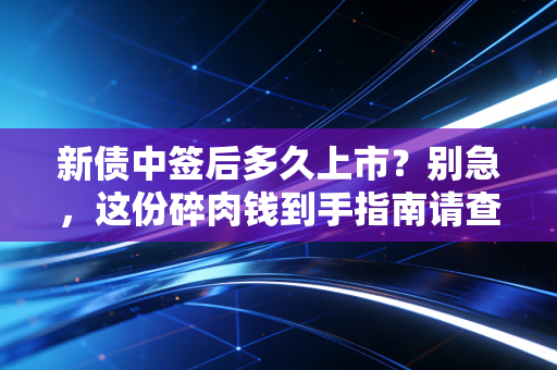 新债中签后多久上市？别急，这份碎肉钱到手指南请查收